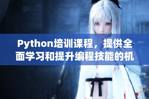 Python培训课程，提供全面学习和提升编程技能的机会