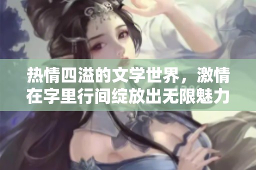 热情四溢的文学世界，激情在字里行间绽放出无限魅力