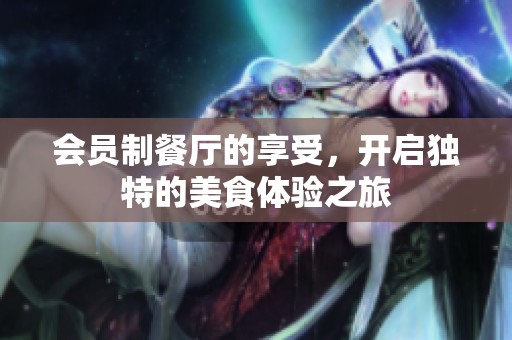 会员制餐厅的享受，开启独特的美食体验之旅