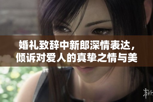 婚礼致辞中新郎深情表达，倾诉对爱人的真挚之情与美好期许
