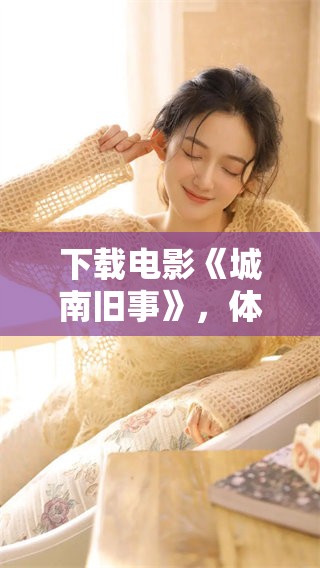 下载电影《城南旧事》，体验怀旧之旅的精彩瞬间