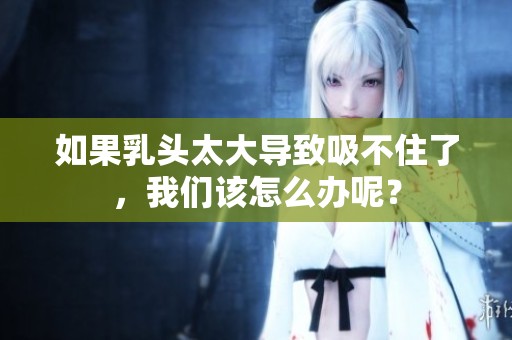 如果乳头太大导致吸不住了，我们该怎么办呢？