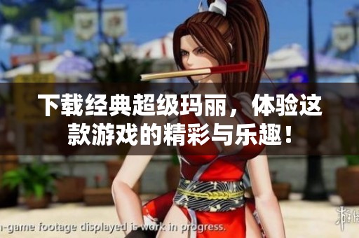 下载经典超级玛丽，体验这款游戏的精彩与乐趣！