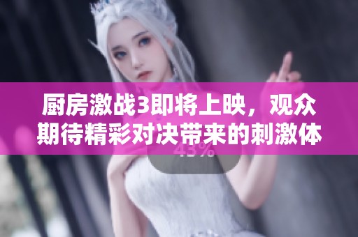厨房激战3即将上映，观众期待精彩对决带来的刺激体验！