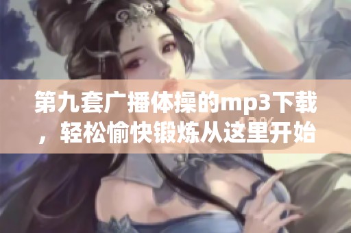 第九套广播体操的mp3下载，轻松愉快锻炼从这里开始