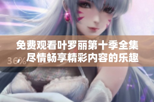 免费观看叶罗丽第十季全集，尽情畅享精彩内容的乐趣