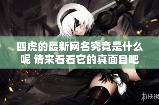 四虎的最新网名究竟是什么呢 请来看看它的真面目吧
