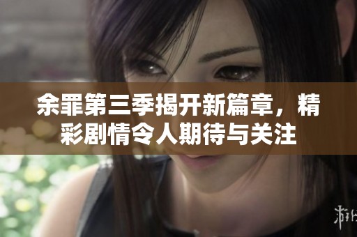 余罪第三季揭开新篇章，精彩剧情令人期待与关注