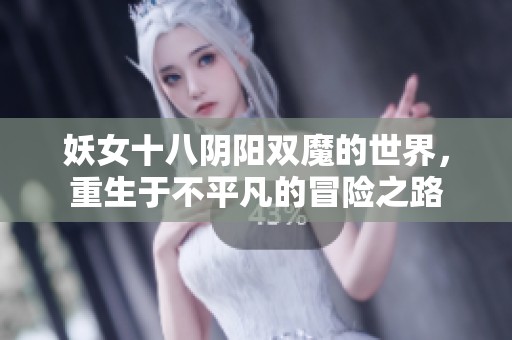 妖女十八阴阳双魔的世界，重生于不平凡的冒险之路