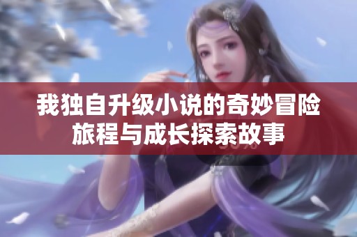 我独自升级小说的奇妙冒险旅程与成长探索故事