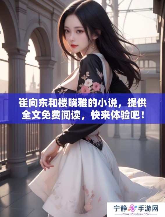 崔向东和楼晓雅的小说，提供全文免费阅读，快来体验吧！
