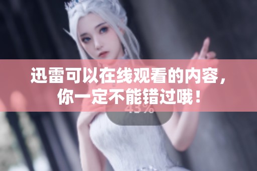 迅雷可以在线观看的内容，你一定不能错过哦！