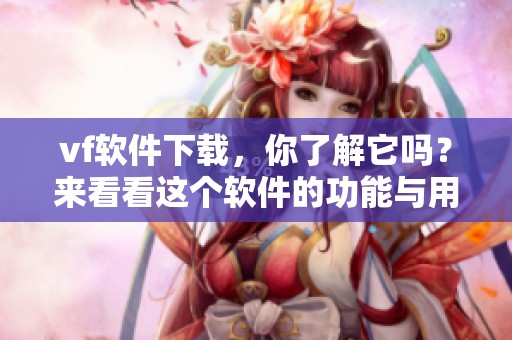 vf软件下载，你了解它吗？来看看这个软件的功能与用途吧！
