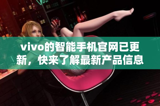vivo的智能手机官网已更新，快来了解最新产品信息和优惠。