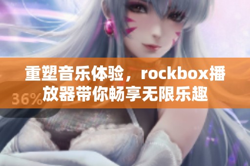 重塑音乐体验，rockbox播放器带你畅享无限乐趣