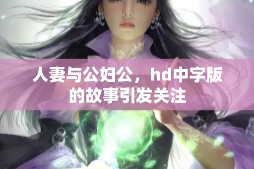 人妻与公妇公，hd中字版的故事引发关注