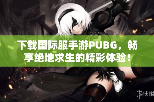 下载国际服手游PUBG，畅享绝地求生的精彩体验！