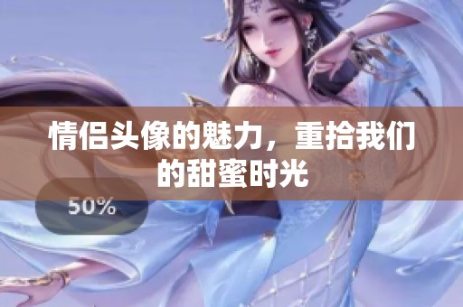 情侣头像的魅力，重拾我们的甜蜜时光