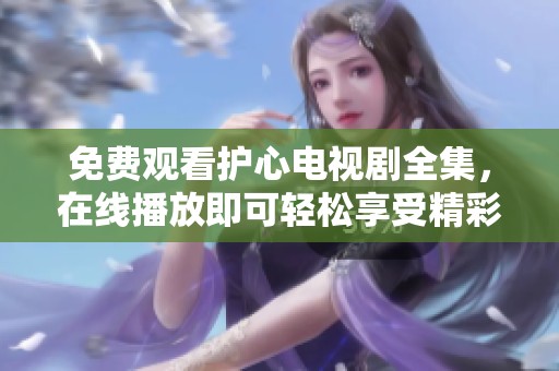 免费观看护心电视剧全集，在线播放即可轻松享受精彩剧情