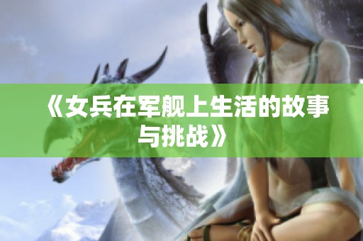 《女兵在军舰上生活的故事与挑战》