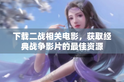 下载二战相关电影，获取经典战争影片的最佳资源