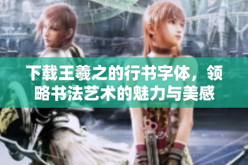 下载王羲之的行书字体，领略书法艺术的魅力与美感