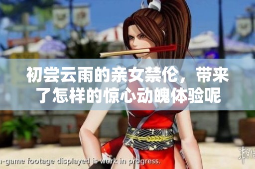 初尝云雨的亲女禁伦，带来了怎样的惊心动魄体验呢