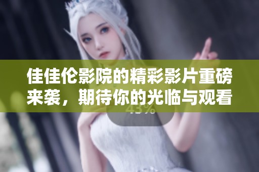 佳佳伦影院的精彩影片重磅来袭，期待你的光临与观看体验