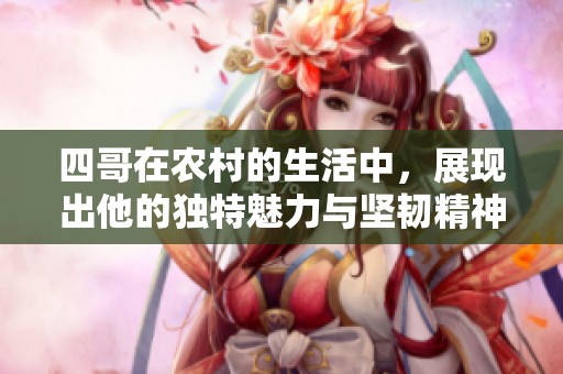 四哥在农村的生活中，展现出他的独特魅力与坚韧精神。