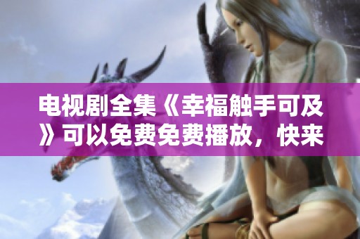 电视剧全集《幸福触手可及》可以免费免费播放，快来欣赏吧！