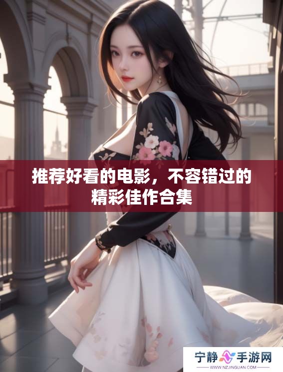 推荐好看的电影，不容错过的精彩佳作合集