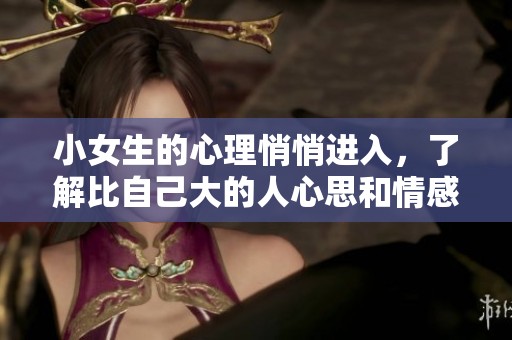 小女生的心理悄悄进入，了解比自己大的人心思和情感