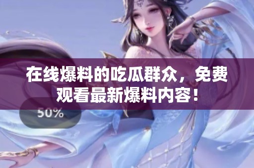 在线爆料的吃瓜群众，免费观看最新爆料内容！