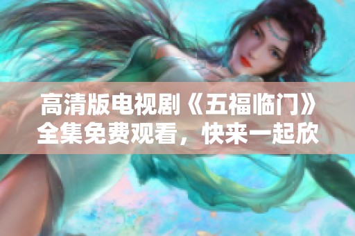 高清版电视剧《五福临门》全集免费观看，快来一起欣赏这部精彩作品吧
