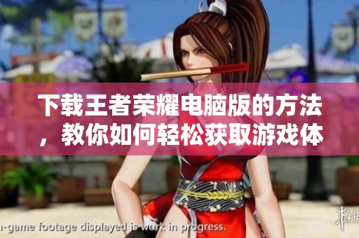 下载王者荣耀电脑版的方法，教你如何轻松获取游戏体验
