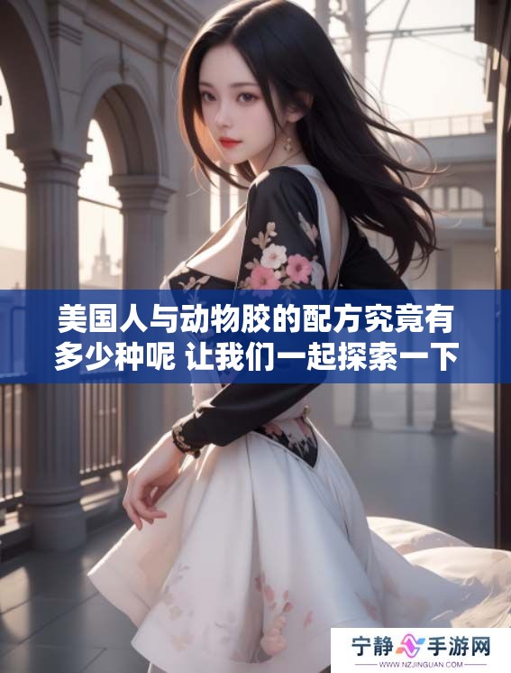 美国人与动物胶的配方究竟有多少种呢 让我们一起探索一下吧