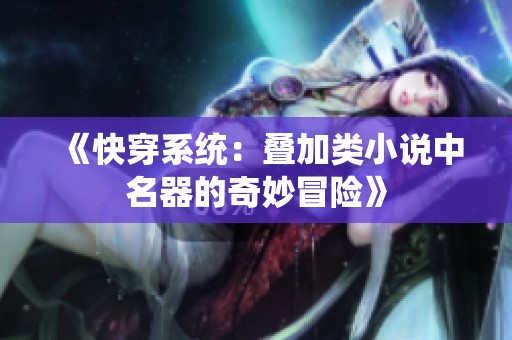 《快穿系统：叠加类小说中名器的奇妙冒险》