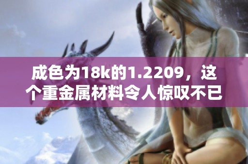 成色为18k的1.2209，这个重金属材料令人惊叹不已