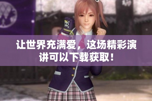 让世界充满爱，这场精彩演讲可以下载获取！