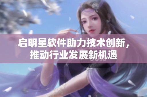 启明星软件助力技术创新，推动行业发展新机遇