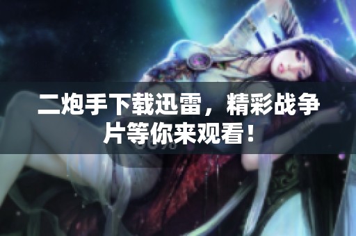 二炮手下载迅雷，精彩战争片等你来观看！