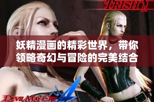 妖精漫画的精彩世界，带你领略奇幻与冒险的完美结合