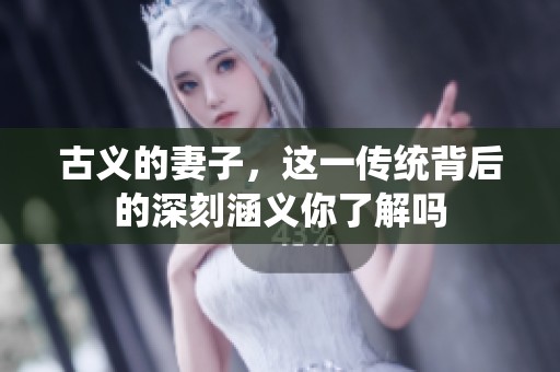 古义的妻子，这一传统背后的深刻涵义你了解吗