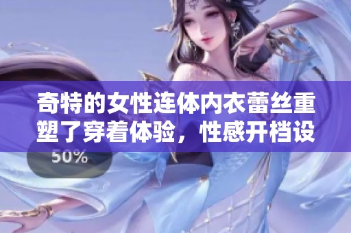 奇特的女性连体内衣蕾丝重塑了穿着体验，性感开档设计令人心动不已