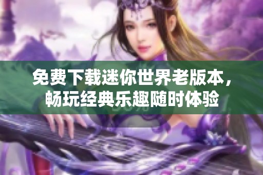 免费下载迷你世界老版本，畅玩经典乐趣随时体验