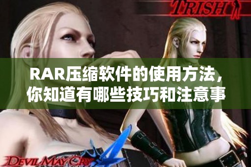 RAR压缩软件的使用方法，你知道有哪些技巧和注意事项吗