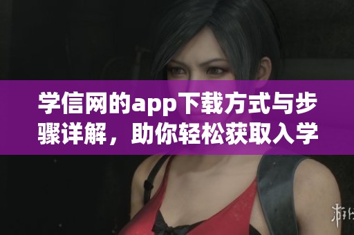 学信网的app下载方式与步骤详解，助你轻松获取入学相关信息