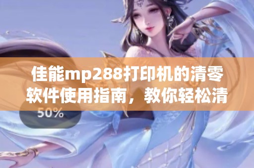 佳能mp288打印机的清零软件使用指南，教你轻松清零相关设置方法