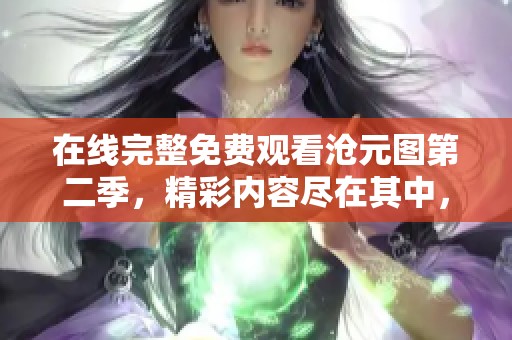 在线完整免费观看沧元图第二季，精彩内容尽在其中，不容错过！