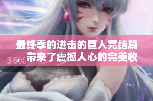 最终季的进击的巨人完结篇，带来了震撼人心的完美收官时刻